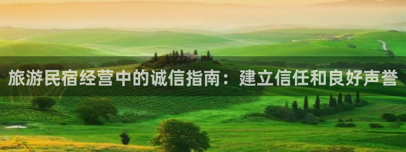 球盟会网页登录入口|旅游民宿经营中的诚信指南：建立信任和良好声誉