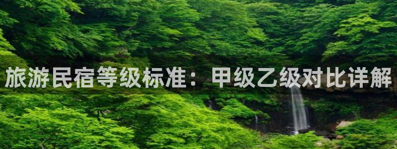 球盟会手机网页版|旅游民宿等级标准：甲级乙级对比详解