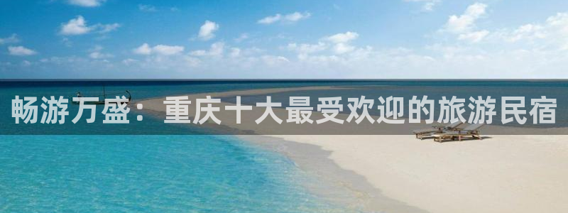 球盟会体育官网|畅游万盛：重庆十大最受欢迎的旅游民宿